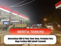 Ketersediaan BBM di Pulau Timor Aman, Pertamina Patra Niaga Pastikan BBM Subsidi Terpenuhi